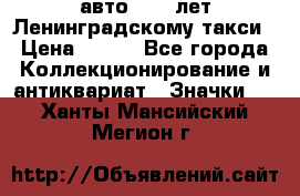 1.1) авто : 50 лет Ленинградскому такси › Цена ­ 290 - Все города Коллекционирование и антиквариат » Значки   . Ханты-Мансийский,Мегион г.